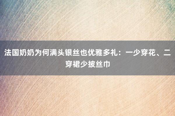 法国奶奶为何满头银丝也优雅多礼：一少穿花、二穿裙少披丝巾