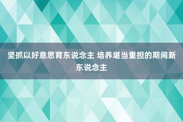 坚抓以好意思育东说念主 培养堪当重担的期间新东说念主