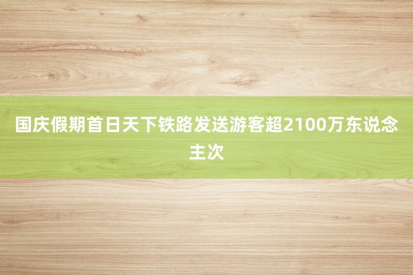 国庆假期首日天下铁路发送游客超2100万东说念主次