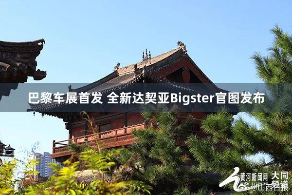 巴黎车展首发 全新达契亚Bigster官图发布