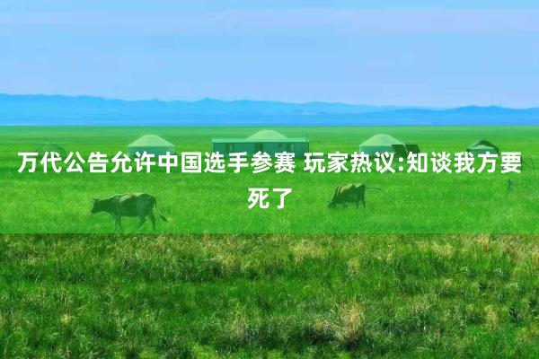 万代公告允许中国选手参赛 玩家热议:知谈我方要死了