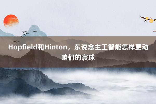 Hopfield和Hinton，东说念主工智能怎样更动咱们的寰球