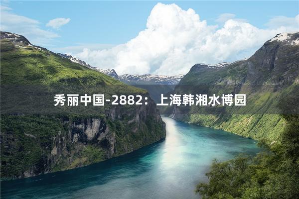 秀丽中国-2882：上海韩湘水博园