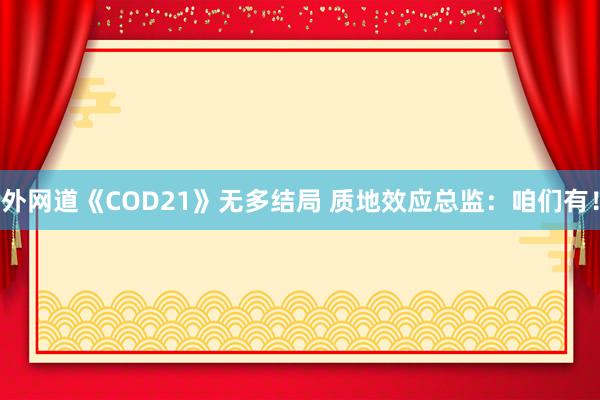 外网道《COD21》无多结局 质地效应总监：咱们有！