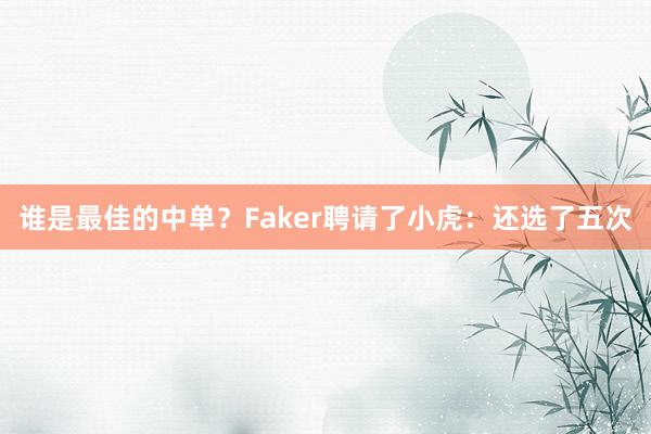 谁是最佳的中单？Faker聘请了小虎：还选了五次