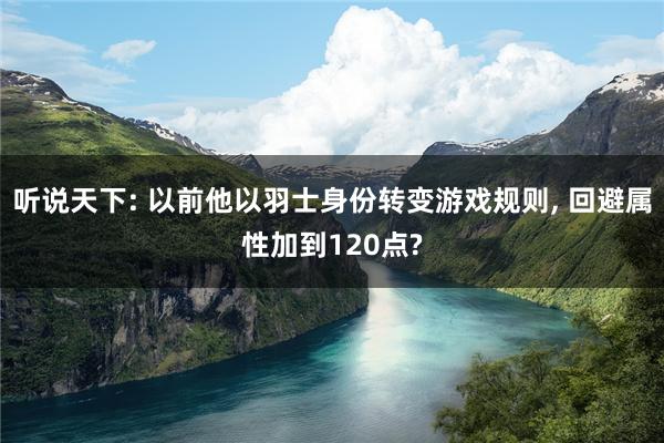 听说天下: 以前他以羽士身份转变游戏规则, 回避属性加到120点?